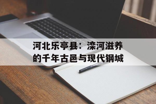 河北乐亭县：滦河滋养的千年古邑与现代钢城-第1张图片-