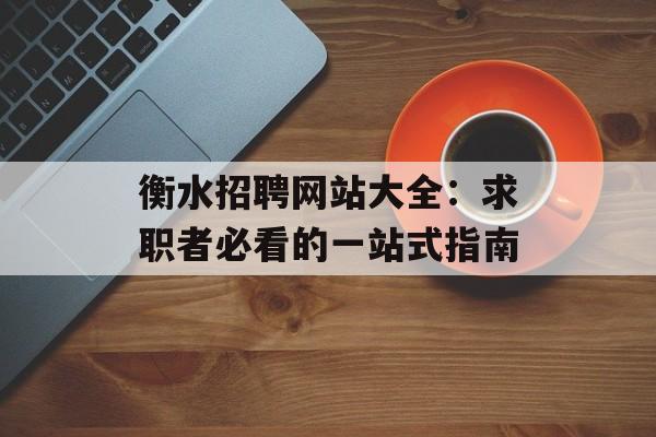 衡水招聘网站大全：求职者必看的一站式指南-第1张图片-