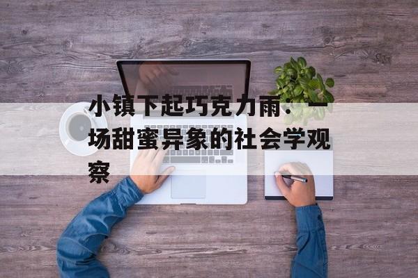 小镇下起巧克力雨：一场甜蜜异象的社会学观察-第1张图片-