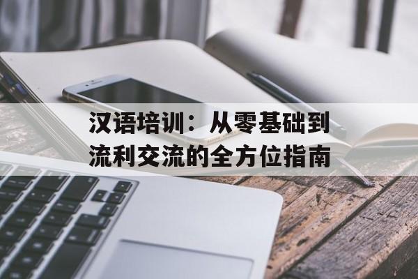 汉语培训：从零基础到流利交流的全方位指南-第1张图片-