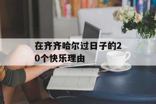 在齐齐哈尔过日子的20个快乐理由-第1张图片-
