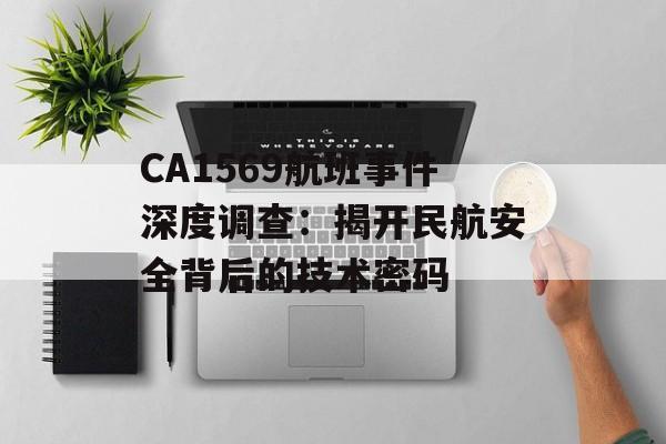 CA1569航班事件深度调查：揭开民航安全背后的技术密码-第1张图片-
