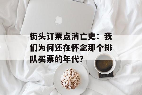 街头订票点消亡史：我们为何还在怀念那个排队买票的年代？-第1张图片-