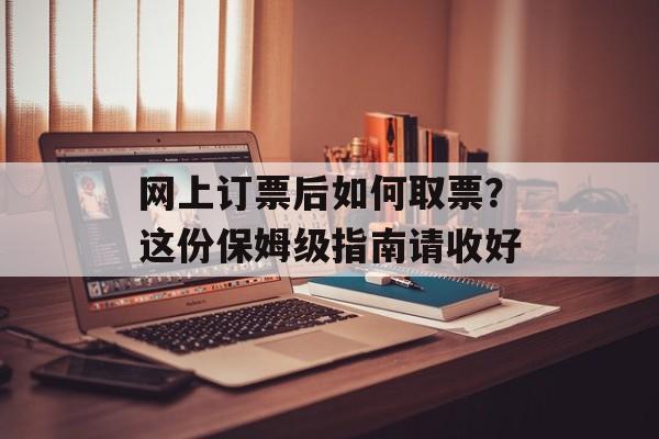 网上订票后如何取票？这份保姆级指南请收好-第1张图片-