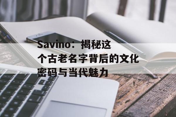 Savino：揭秘这个古老名字背后的文化密码与当代魅力-第1张图片-