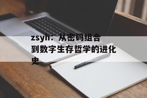 zsyh：从密码组合到数字生存哲学的进化史-第1张图片-