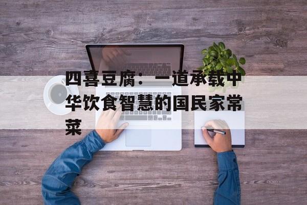 四喜豆腐：一道承载中华饮食智慧的国民家常菜-第1张图片-