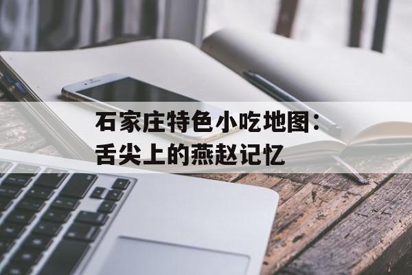 石家庄特色小吃地图：舌尖上的燕赵记忆-第1张图片-
