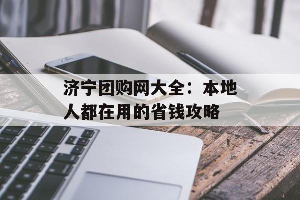 济宁团购网大全：本地人都在用的省钱攻略-第1张图片-