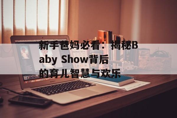 新手爸妈必看：揭秘Baby Show背后的育儿智慧与欢乐-第1张图片-