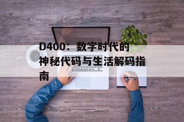 D400：数字时代的神秘代码与生活解码指南-第1张图片-