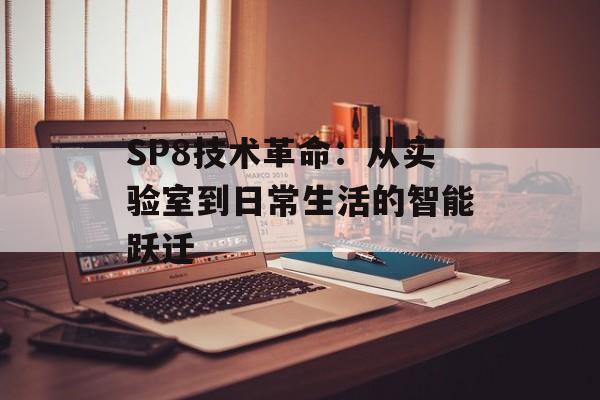 SP8技术革命：从实验室到日常生活的智能跃迁-第1张图片-
