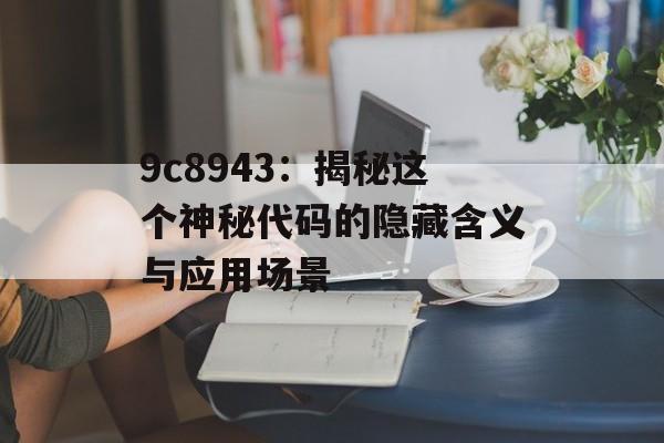 9c8943：揭秘这个神秘代码的隐藏含义与应用场景-第1张图片-