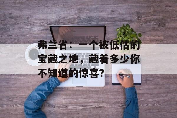 弗兰省：一个被低估的宝藏之地，藏着多少你不知道的惊喜？-第1张图片-