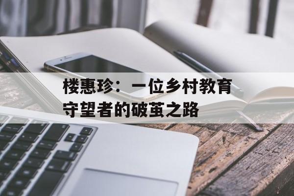 楼惠珍：一位乡村教育守望者的破茧之路-第1张图片-