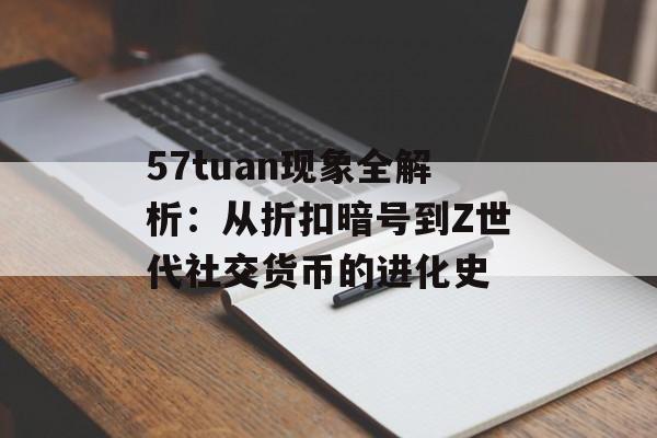 57tuan现象全解析：从折扣暗号到Z世代社交货币的进化史-第1张图片-