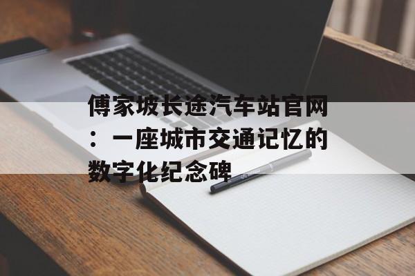 傅家坡长途汽车站官网：一座城市交通记忆的数字化纪念碑-第1张图片-