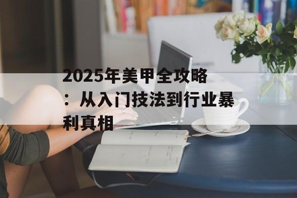 2025年美甲全攻略：从入门技法到行业暴利真相-第1张图片-