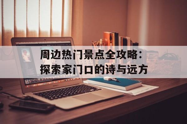 周边热门景点全攻略：探索家门口的诗与远方-第1张图片-