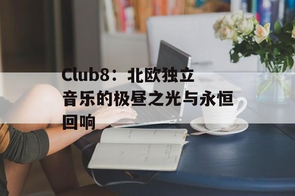 Club8：北欧独立音乐的极昼之光与永恒回响-第1张图片-