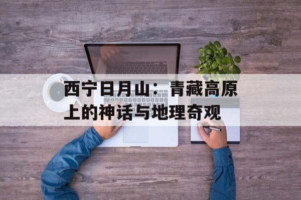 西宁日月山：青藏高原上的神话与地理奇观-第1张图片-