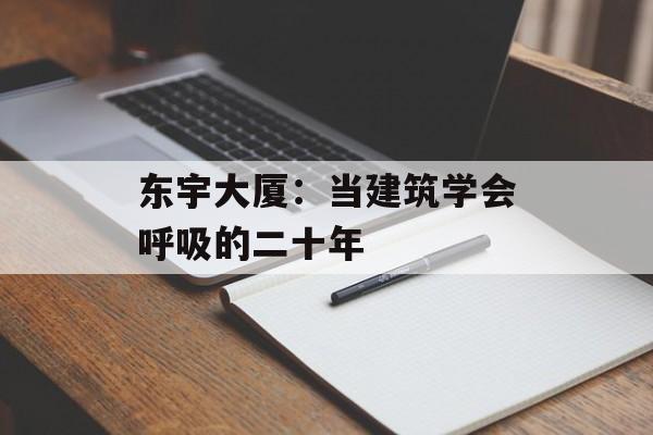 东宇大厦：当建筑学会呼吸的二十年-第1张图片-