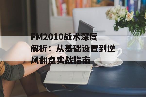 FM2010战术深度解析：从基础设置到逆风翻盘实战指南-第1张图片-