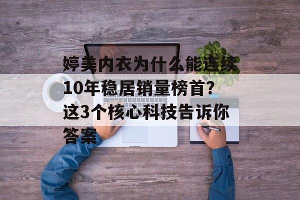 婷美内衣为什么能连续10年稳居销量榜首？这3个核心科技告诉你答案-第1张图片-