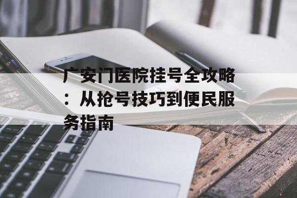 广安门医院挂号全攻略：从抢号技巧到便民服务指南-第1张图片-