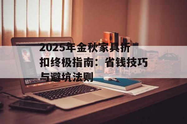 2025年金秋家具折扣终极指南：省钱技巧与避坑法则-第1张图片-