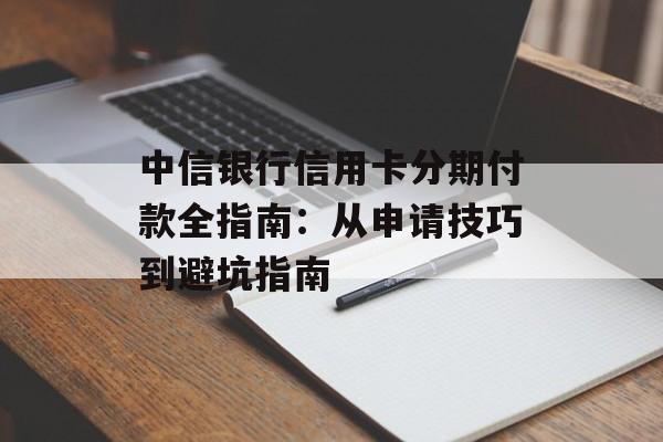 中信银行信用卡分期付款全指南：从申请技巧到避坑指南-第1张图片-