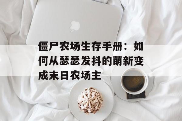 僵尸农场生存手册：如何从瑟瑟发抖的萌新变成末日农场主-第1张图片-