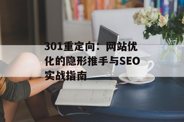 301重定向：网站优化的隐形推手与SEO实战指南-第1张图片-