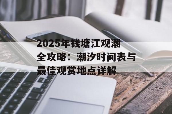 2025年钱塘江观潮全攻略：潮汐时间表与最佳观赏地点详解-第1张图片-