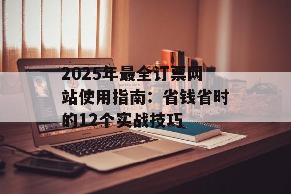 2025年最全订票网站使用指南：省钱省时的12个实战技巧-第1张图片-