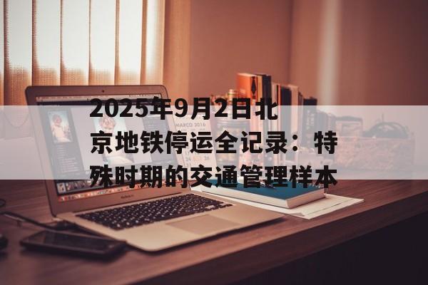2025年9月2日北京地铁停运全记录：特殊时期的交通管理样本-第1张图片-