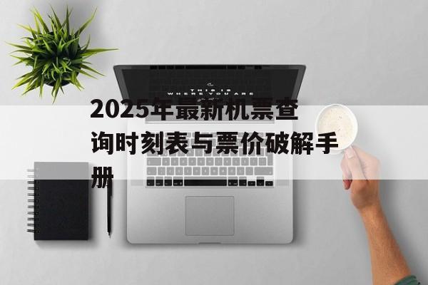2025年最新机票查询时刻表与票价破解手册-第1张图片-