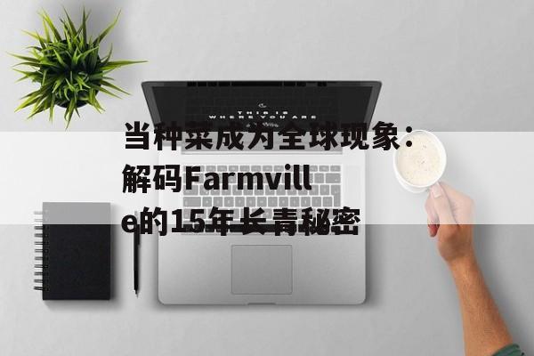 当种菜成为全球现象：解码Farmville的15年长青秘密-第1张图片-