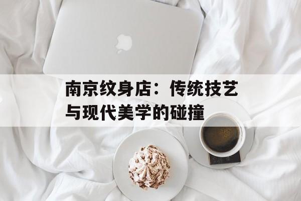 南京纹身店：传统技艺与现代美学的碰撞-第1张图片-