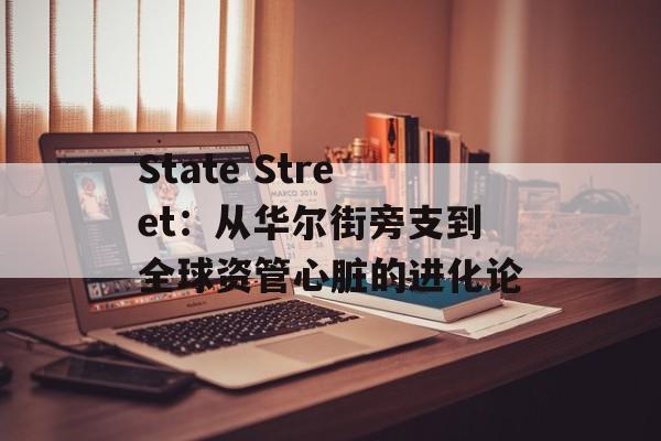 State Street：从华尔街旁支到全球资管心脏的进化论-第1张图片-