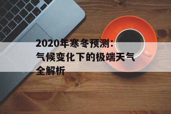 2020年寒冬预测：气候变化下的极端天气全解析-第1张图片-