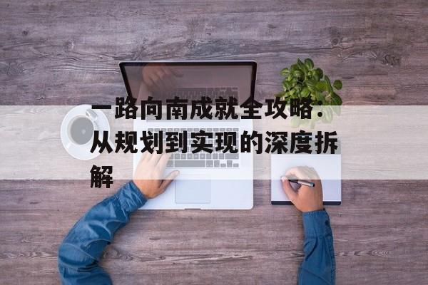 一路向南成就全攻略：从规划到实现的深度拆解-第1张图片-