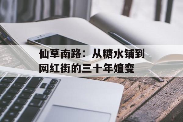 仙草南路：从糖水铺到网红街的三十年嬗变-第1张图片-