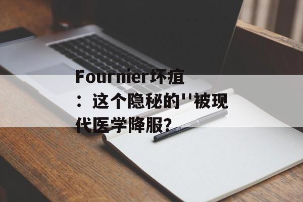 Fournier坏疽：这个隐秘的''被现代医学降服？-第1张图片-