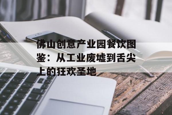 佛山创意产业园餐饮图鉴：从工业废墟到舌尖上的狂欢圣地-第1张图片-
