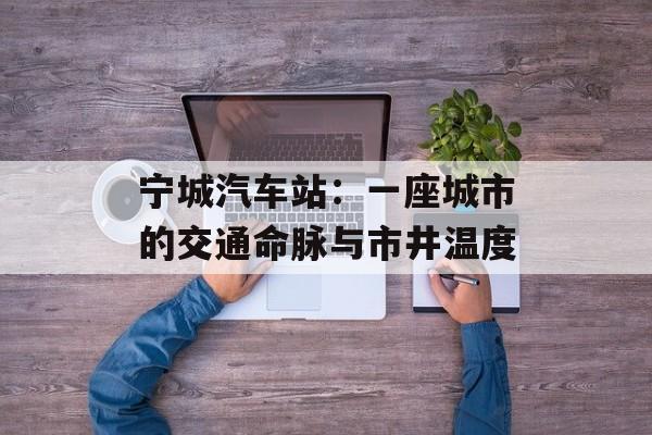 宁城汽车站：一座城市的交通命脉与市井温度-第1张图片-