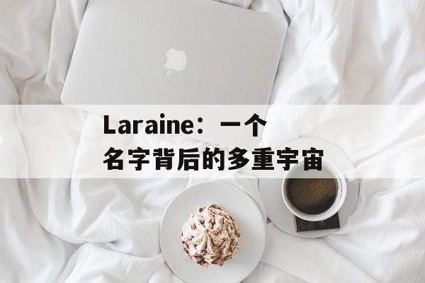 Laraine：一个名字背后的多重宇宙-第1张图片-