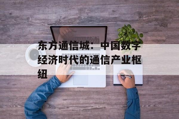东方通信城：中国数字经济时代的通信产业枢纽-第1张图片-