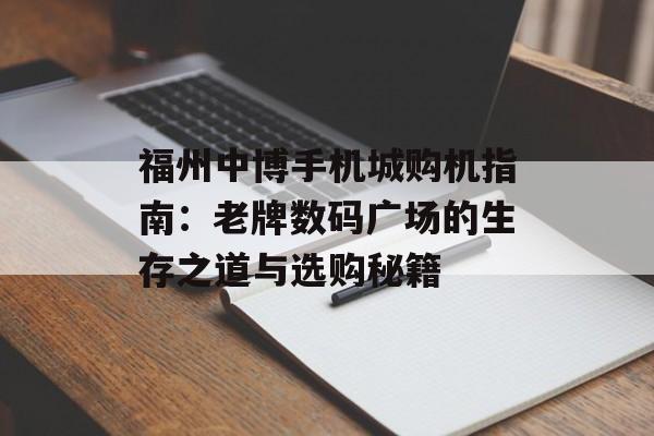 福州中博手机城购机指南：老牌数码广场的生存之道与选购秘籍-第1张图片-