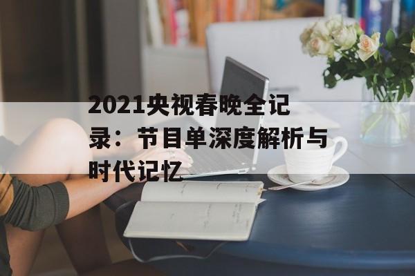 2021央视春晚全记录：节目单深度解析与时代记忆-第1张图片-